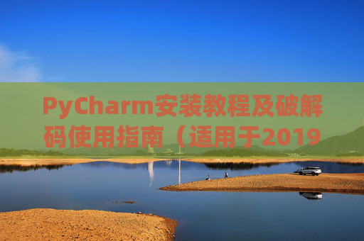 PyCharm安装教程及破解码使用指南（适用于2019年）